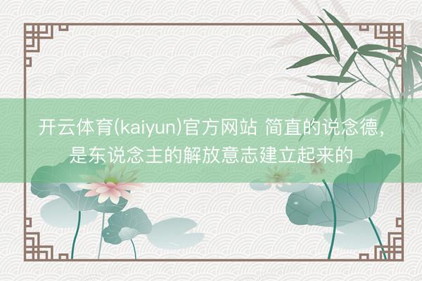 开云体育(kaiyun)官方网站 简直的说念德,是东说念主的解放意志建立起来的