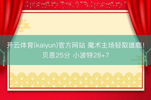 开云体育(kaiyun)官方网站 魔术主场轻取雄鹿！贝恩25分 小波特28+7