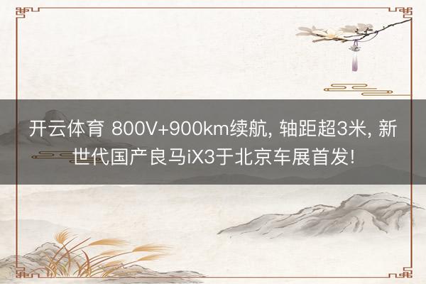 开云体育 800V+900km续航, 轴距超3米, 新世代国产良马iX3于北京车展首发!
