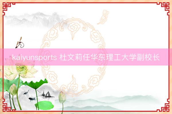 kaiyunsports 杜文莉任华东理工大学副校长