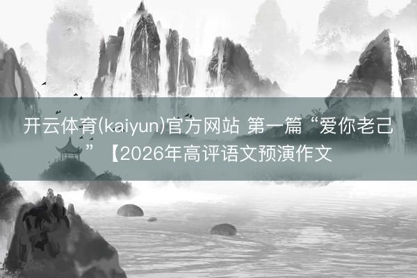 开云体育(kaiyun)官方网站 第一篇 “爱你老己” 【2026年高评语文预演作文