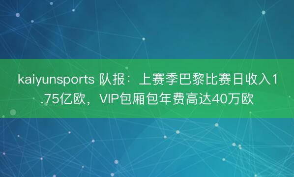 kaiyunsports 队报：上赛季巴黎比赛日收入1.75亿欧，VIP包厢包年费高达40万欧