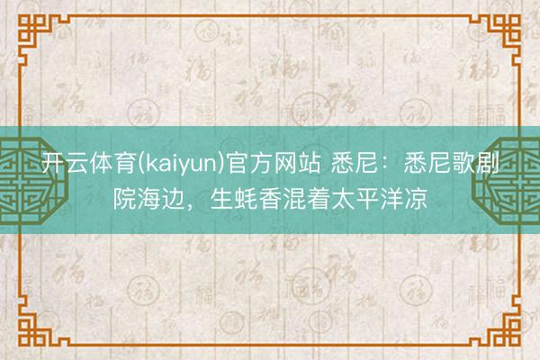 开云体育(kaiyun)官方网站 悉尼：悉尼歌剧院海边，生蚝香混着太平洋凉