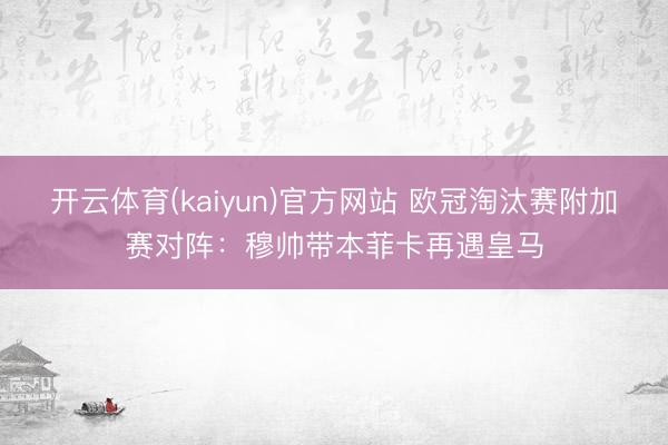 开云体育(kaiyun)官方网站 欧冠淘汰赛附加赛对阵：穆帅带本菲卡再遇皇马