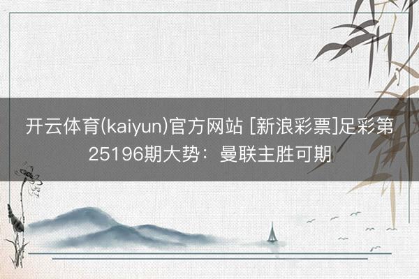 开云体育(kaiyun)官方网站 [新浪彩票]足彩第25196期大势：曼联主胜可期