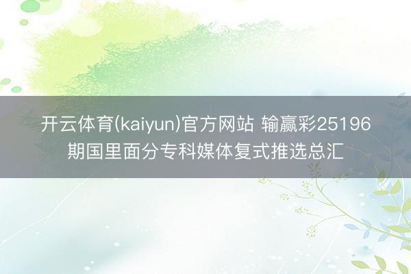 开云体育(kaiyun)官方网站 输赢彩25196期国里面分专科媒体复式推选总汇