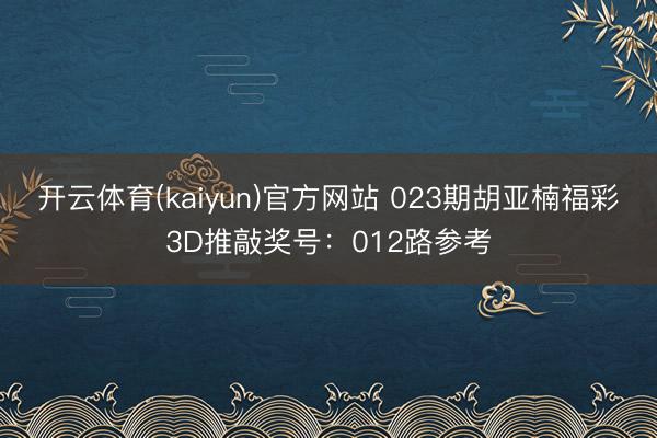开云体育(kaiyun)官方网站 023期胡亚楠福彩3D推敲奖号:012路参考