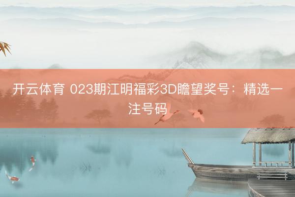 开云体育 023期江明福彩3D瞻望奖号:精选一注号码