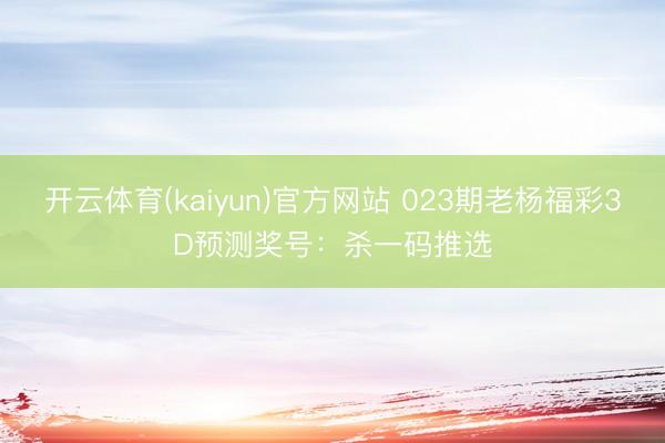 开云体育(kaiyun)官方网站 023期老杨福彩3D预测奖号：杀一码推选