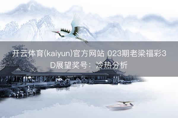 开云体育(kaiyun)官方网站 023期老梁福彩3D展望奖号：冷热分析