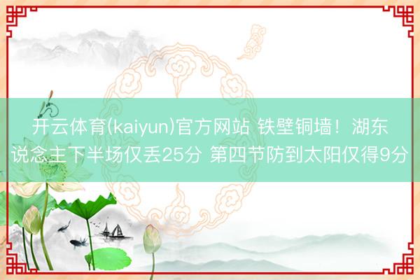 开云体育(kaiyun)官方网站 铁壁铜墙！湖东说念主下半场仅丢25分 第四节防到太阳仅得9分