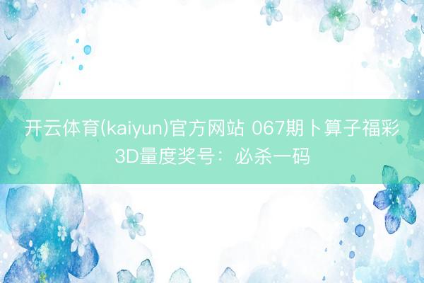 开云体育(kaiyun)官方网站 067期卜算子福彩3D量度奖号:必杀一码