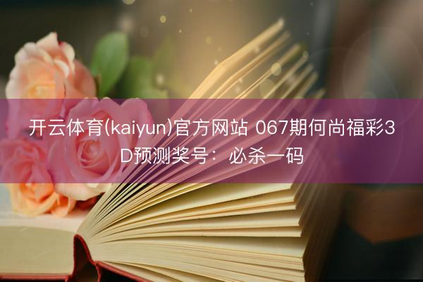 开云体育(kaiyun)官方网站 067期何尚福彩3D预测奖号:必杀一码