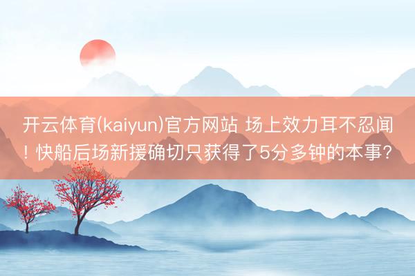 开云体育(kaiyun)官方网站 场上效力耳不忍闻! 快船后场新援确切只获得了5分多钟的本事?