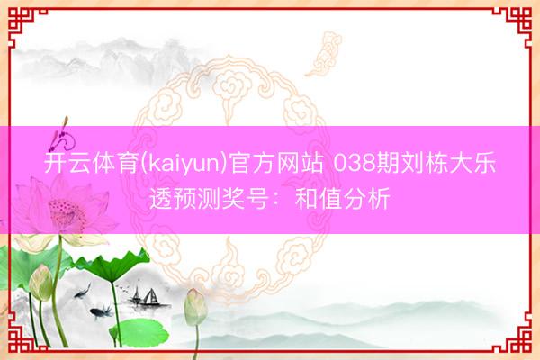 开云体育(kaiyun)官方网站 038期刘栋大乐透预测奖号：和值分析