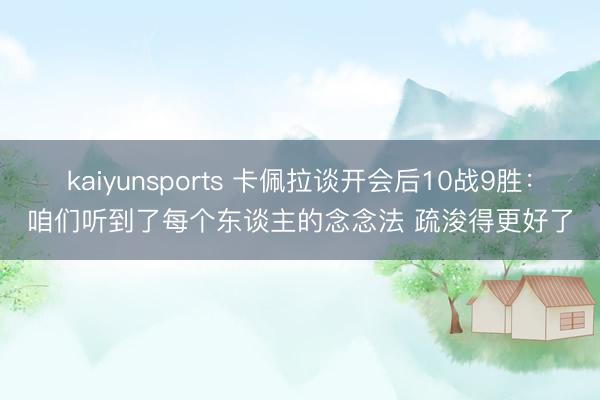 kaiyunsports 卡佩拉谈开会后10战9胜:咱们听到了每个东谈主的念念法 疏浚得更好了