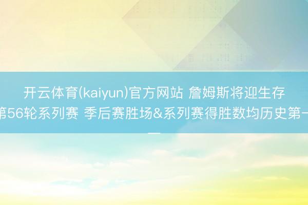开云体育(kaiyun)官方网站 詹姆斯将迎生存第56轮系列赛 季后赛胜场&系列赛得胜数均历史第一