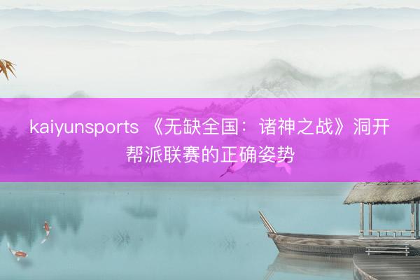 kaiyunsports 《无缺全国:诸神之战》洞开帮派联赛的正确姿势