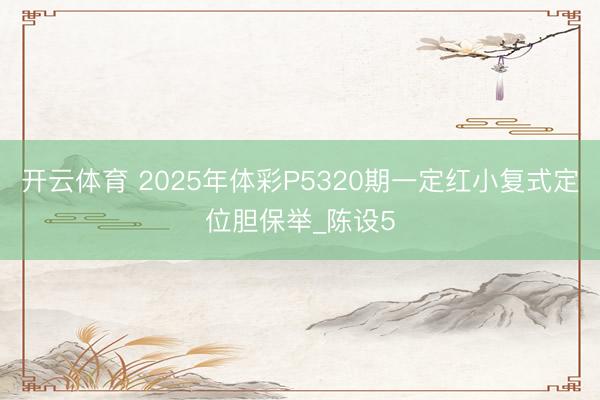 开云体育 2025年体彩P5320期一定红小复式定位胆保举_陈设5