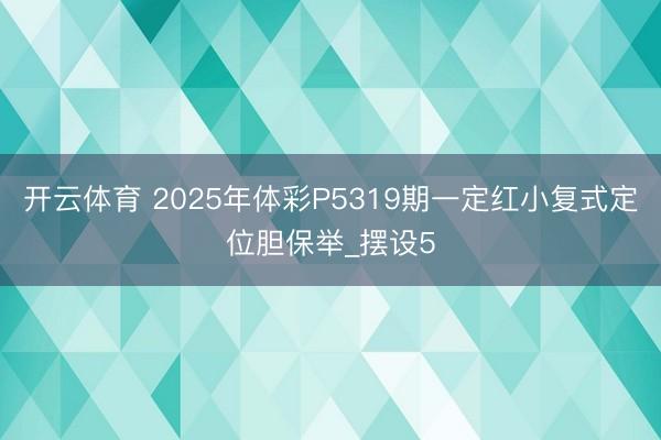 开云体育 2025年体彩P5319期一定红小复式定位胆保举_摆设5