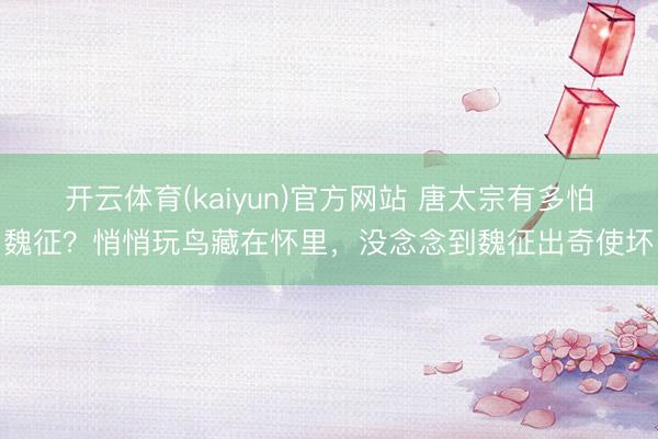 开云体育(kaiyun)官方网站 唐太宗有多怕魏征？悄悄玩鸟藏在怀里，没念念到魏征出奇使坏