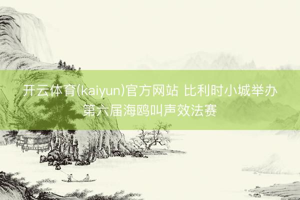开云体育(kaiyun)官方网站 比利时小城举办第六届海鸥叫声效法赛