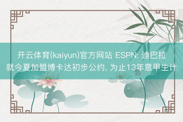 开云体育(kaiyun)官方网站 ESPN: 迪巴拉就今夏加盟博卡达初步公约， 为止13年意甲生计