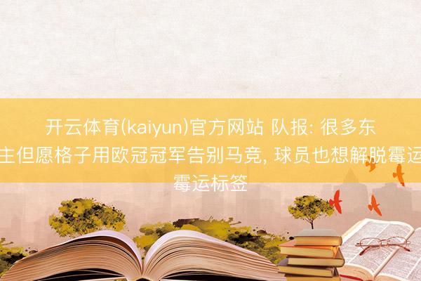 开云体育(kaiyun)官方网站 队报: 很多东说念主但愿格子用欧冠冠军告别马竞， 球员也想解脱霉运标签