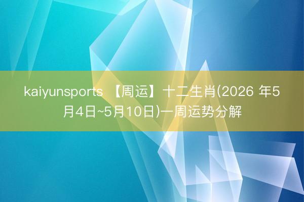 kaiyunsports 【周运】十二生肖(2026 年5月4日~5月10日)一周运势分解