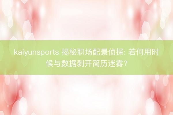 kaiyunsports 揭秘职场配景侦探: 若何用时候与数据剥开简历迷雾?