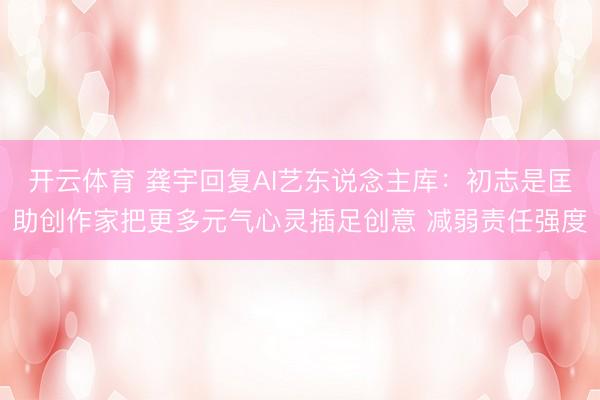 开云体育 龚宇回复AI艺东说念主库：初志是匡助创作家把更多元气心灵插足创意 减弱责任强度