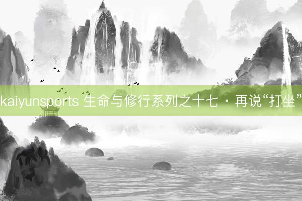 kaiyunsports 生命与修行系列之十七 · 再说“打坐”