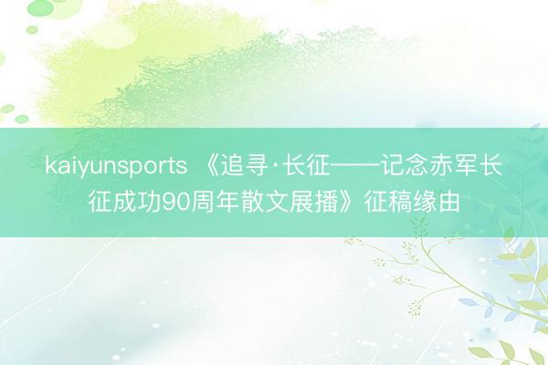 kaiyunsports 《追寻·长征——记念赤军长征成功90周年散文展播》征稿缘由