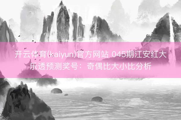 开云体育(kaiyun)官方网站 045期江安红大乐透预测奖号：奇偶比大小比分析
