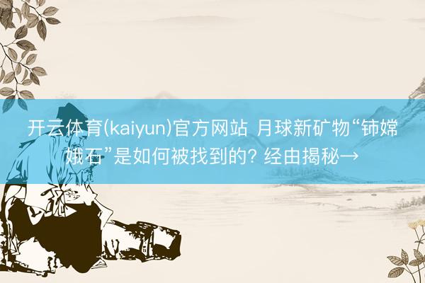 开云体育(kaiyun)官方网站 月球新矿物“铈嫦娥石”是如何被找到的? 经由揭秘→