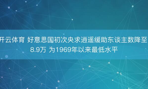 开云体育 好意思国初次央求逍遥缓助东谈主数降至18.9万 为1969年以来最低水平