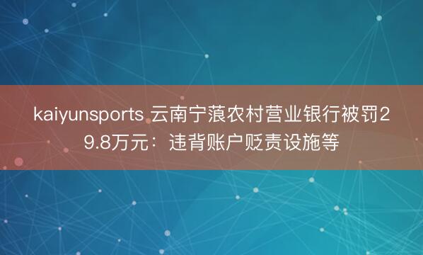 kaiyunsports 云南宁蒗农村营业银行被罚29.8万元：违背账户贬责设施等