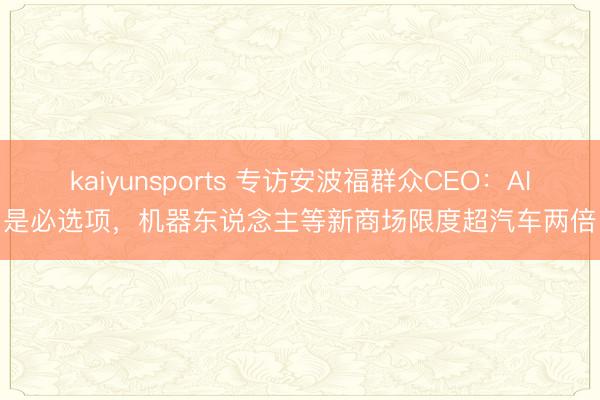 kaiyunsports 专访安波福群众CEO：AI是必选项，机器东说念主等新商场限度超汽车两倍