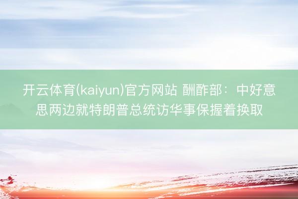 开云体育(kaiyun)官方网站 酬酢部：中好意思两边就特朗普总统访华事保握着换取