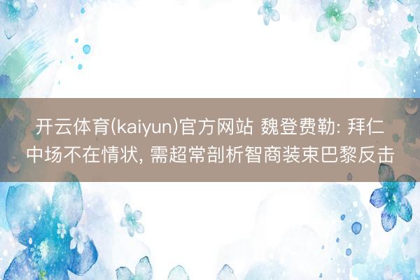 开云体育(kaiyun)官方网站 魏登费勒: 拜仁中场不在情状, 需超常剖析智商装束巴黎反击