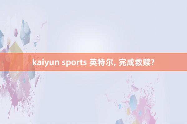 kaiyun sports 英特尔， 完成救赎?