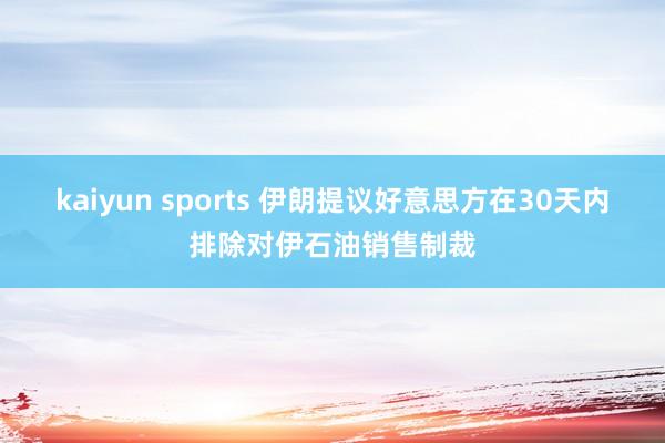 kaiyun sports 伊朗提议好意思方在30天内排除对伊石油销售制裁