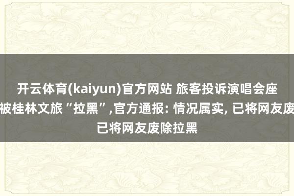 开云体育(kaiyun)官方网站 旅客投诉演唱会座椅太脏被桂林文旅“拉黑”，官方通报: 情况属实， 已将网友废除拉黑