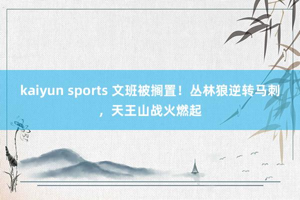 kaiyun sports 文班被搁置!丛林狼逆转马刺,天王山战火燃起