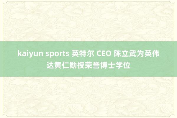 kaiyun sports 英特尔 CEO 陈立武为英伟达黄仁勋授荣誉博士学位