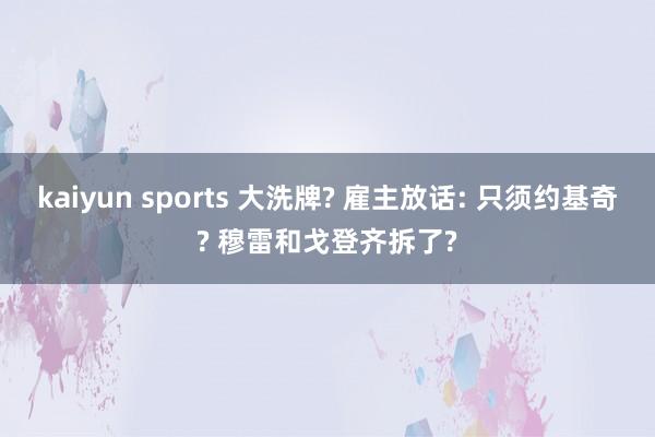 kaiyun sports 大洗牌? 雇主放话: 只须约基奇? 穆雷和戈登齐拆了?