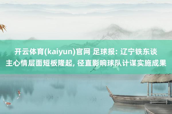 开云体育(kaiyun)官网 足球报: 辽宁铁东谈主心情层面短板隆起， 径直影响球队计谋实施成果