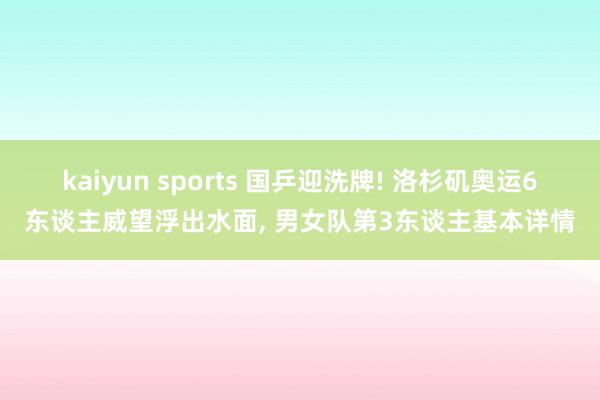 kaiyun sports 国乒迎洗牌! 洛杉矶奥运6东谈主威望浮出水面, 男女队第3东谈主基本详情
