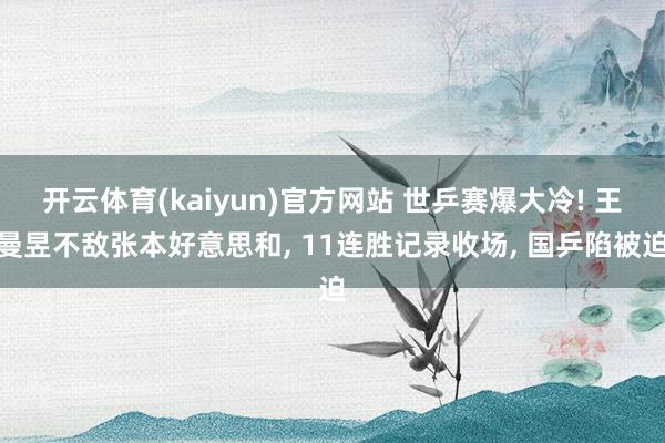 开云体育(kaiyun)官方网站 世乒赛爆大冷! 王曼昱不敌张本好意思和， 11连胜记录收场， 国乒陷被迫