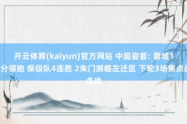 开云体育(kaiyun)官方网站 中超姿首: 蓉城11分领跑 保级队4连胜 2朱门濒临左迁区 下轮3场焦点战